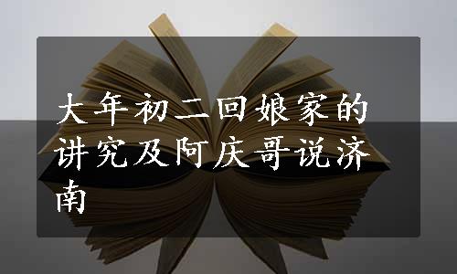 大年初二回娘家的讲究及阿庆哥说济南