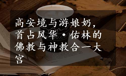 高安境与游娘奶，首占风华·佑林的佛教与神教合一大宫