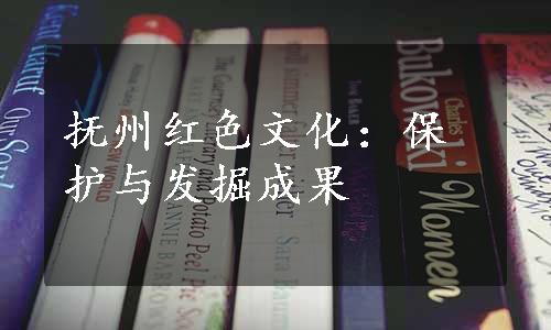 抚州红色文化：保护与发掘成果