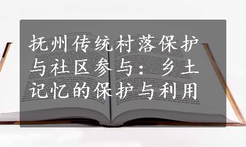 抚州传统村落保护与社区参与：乡土记忆的保护与利用