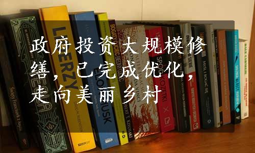 政府投资大规模修缮，已完成优化，走向美丽乡村