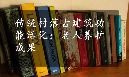 传统村落古建筑功能活化：老人养护成果