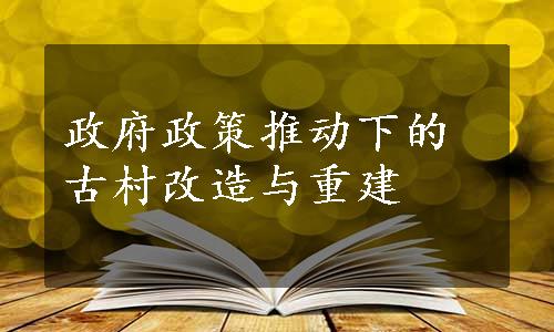 政府政策推动下的古村改造与重建