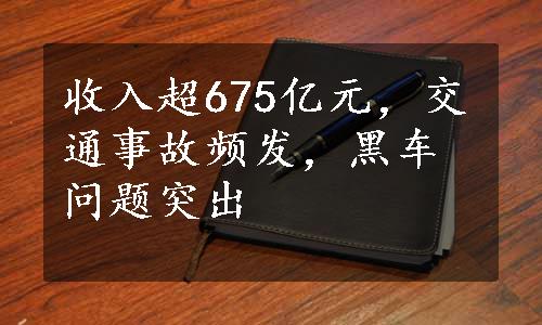 收入超675亿元，交通事故频发，黑车问题突出