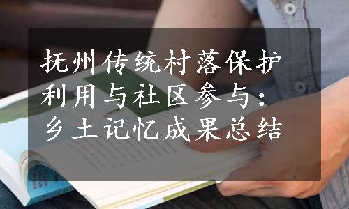 抚州传统村落保护利用与社区参与：乡土记忆成果总结