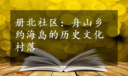 册北社区：舟山乡约海岛的历史文化村落