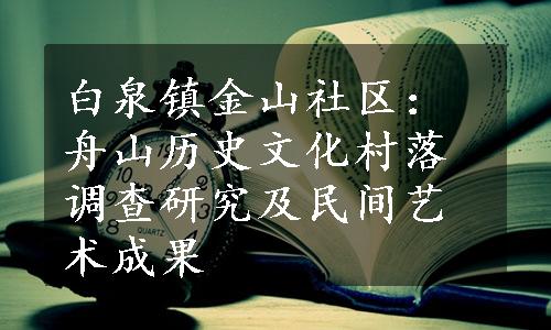 白泉镇金山社区：舟山历史文化村落调查研究及民间艺术成果