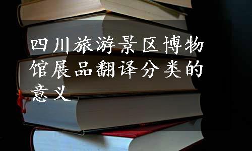 四川旅游景区博物馆展品翻译分类的意义