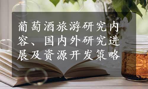 葡萄酒旅游研究内容、国内外研究进展及资源开发策略