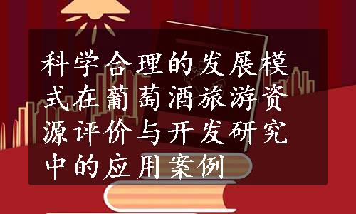 科学合理的发展模式在葡萄酒旅游资源评价与开发研究中的应用案例