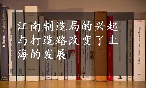 江南制造局的兴起与打造路改变了上海的发展