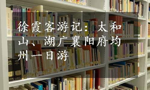 徐霞客游记：太和山、湖广襄阳府均州一日游