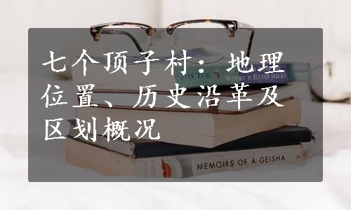 七个顶子村：地理位置、历史沿革及区划概况