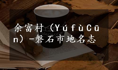 余富村（YúfùCūn）-磐石市地名志