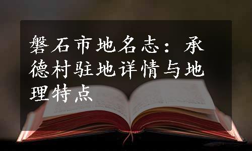 磐石市地名志：承德村驻地详情与地理特点