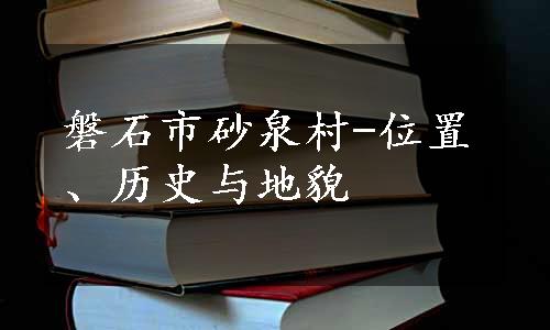 磐石市砂泉村-位置、历史与地貌