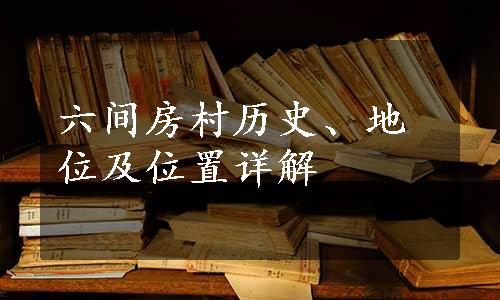 六间房村历史、地位及位置详解