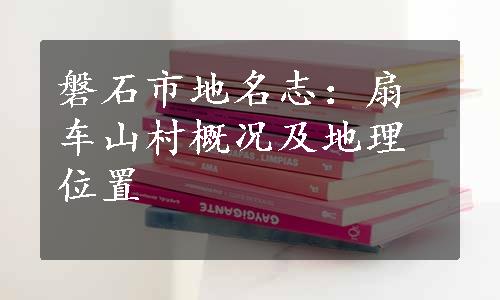 磐石市地名志：扇车山村概况及地理位置