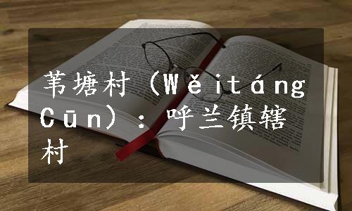 苇塘村（WěitángCūn）：呼兰镇辖村