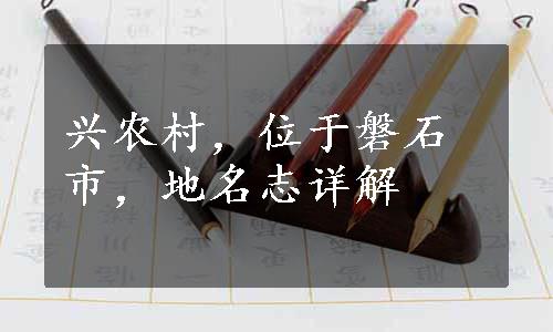 兴农村，位于磐石市，地名志详解