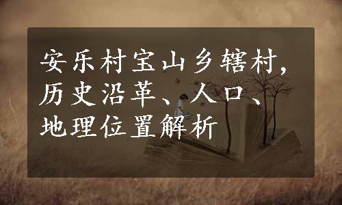 安乐村宝山乡辖村,历史沿革、人口、地理位置解析