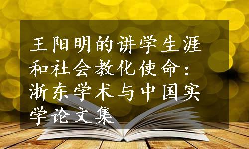 王阳明的讲学生涯和社会教化使命：浙东学术与中国实学论文集