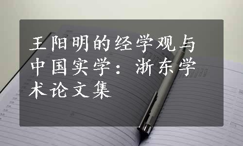 王阳明的经学观与中国实学：浙东学术论文集