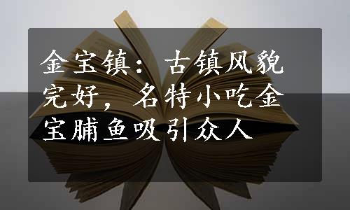 金宝镇：古镇风貌完好，名特小吃金宝脯鱼吸引众人