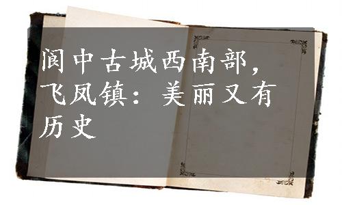 阆中古城西南部，飞凤镇：美丽又有历史