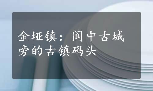 金垭镇：阆中古城旁的古镇码头