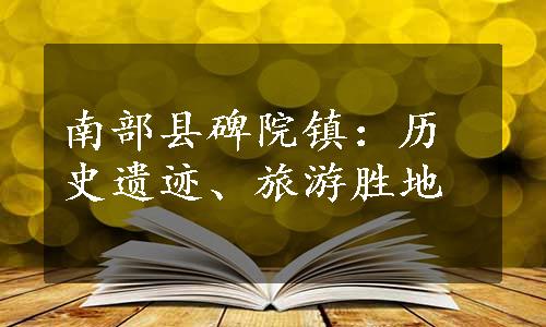 南部县碑院镇：历史遗迹、旅游胜地