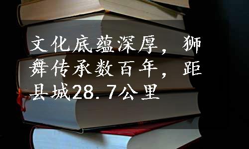 文化底蕴深厚，狮舞传承数百年，距县城28.7公里