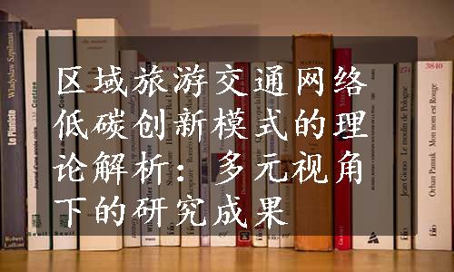 区域旅游交通网络低碳创新模式的理论解析：多元视角下的研究成果