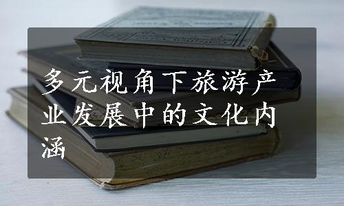 多元视角下旅游产业发展中的文化内涵