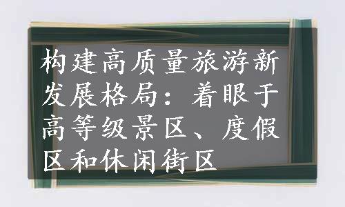 构建高质量旅游新发展格局：着眼于高等级景区、度假区和休闲街区