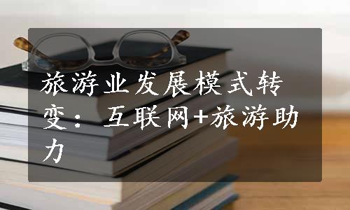 旅游业发展模式转变：互联网+旅游助力