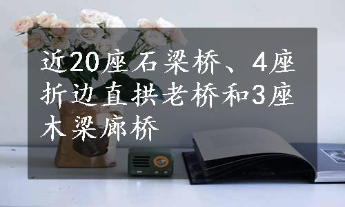 近20座石梁桥、4座折边直拱老桥和3座木梁廊桥