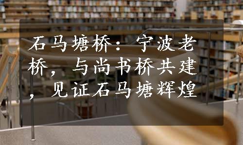 石马塘桥：宁波老桥，与尚书桥共建，见证石马塘辉煌