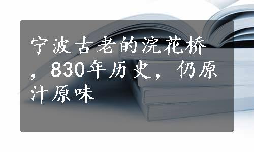 宁波古老的浣花桥，830年历史，仍原汁原味