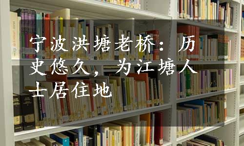 宁波洪塘老桥：历史悠久，为江塘人士居住地