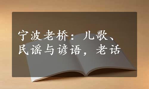 宁波老桥：儿歌、民谣与谚语，老话