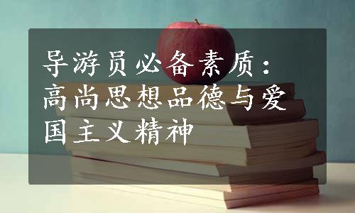 导游员必备素质：高尚思想品德与爱国主义精神