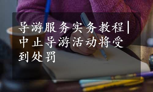 导游服务实务教程|中止导游活动将受到处罚