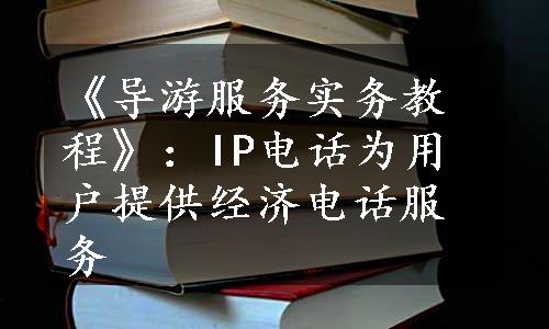 《导游服务实务教程》：IP电话为用户提供经济电话服务