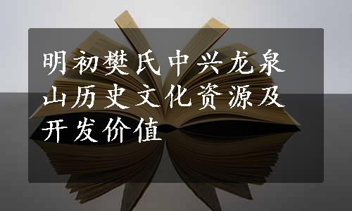 明初樊氏中兴龙泉山历史文化资源及开发价值