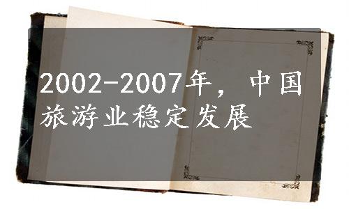 2002-2007年，中国旅游业稳定发展