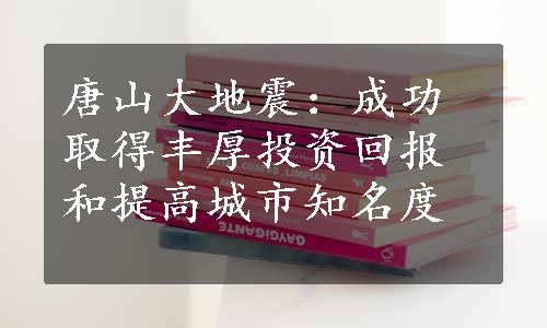 唐山大地震：成功取得丰厚投资回报和提高城市知名度