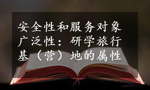 安全性和服务对象广泛性：研学旅行基（营）地的属性