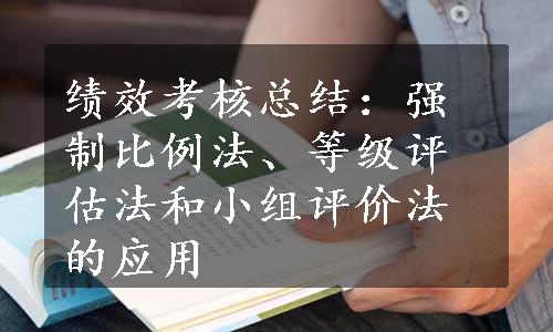 绩效考核总结：强制比例法、等级评估法和小组评价法的应用