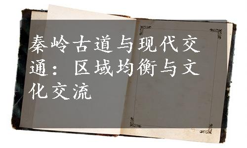 秦岭古道与现代交通：区域均衡与文化交流